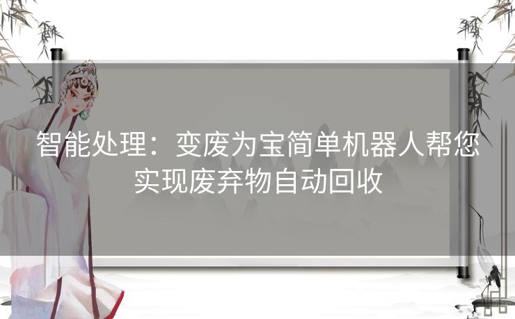 智能处理：变废为宝简单机器人帮您实现废弃物自动回收