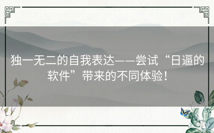 独一无二的自我表达——尝试“日逼的软件”带来的不同体验！