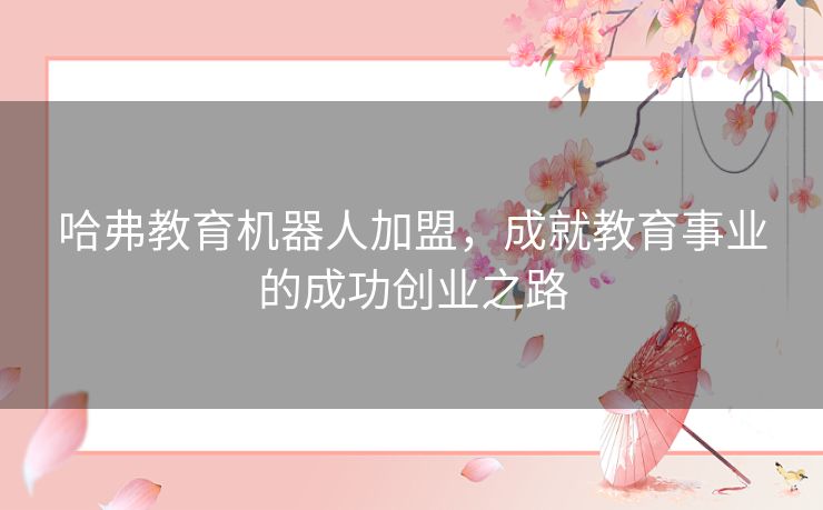 哈弗教育机器人加盟，成就教育事业的成功创业之路