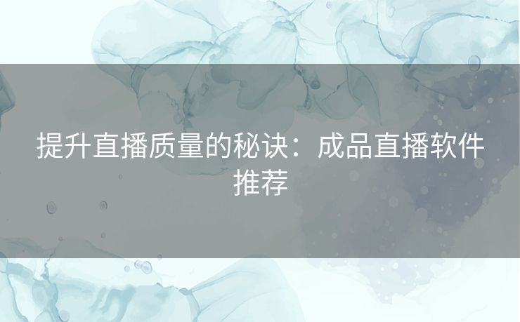 提升直播质量的秘诀：成品直播软件推荐