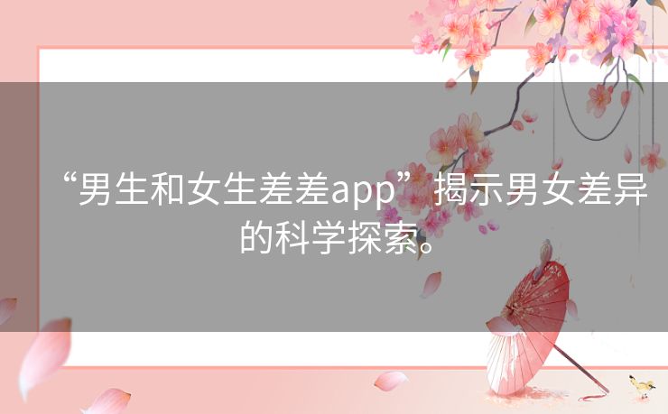 “男生和女生差差app”揭示男女差异的科学探索。