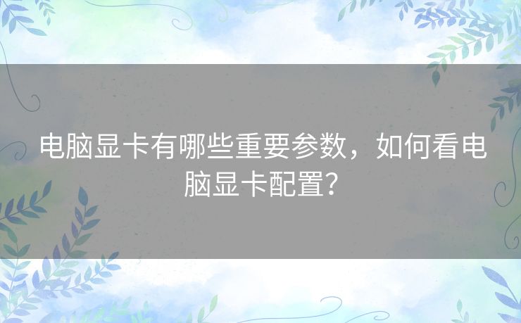 电脑显卡有哪些重要参数，如何看电脑显卡配置？