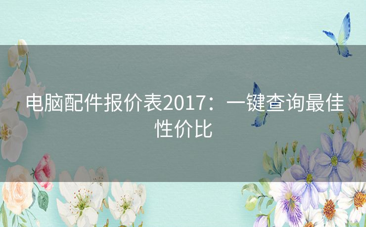 电脑配件报价表2017：一键查询最佳性价比