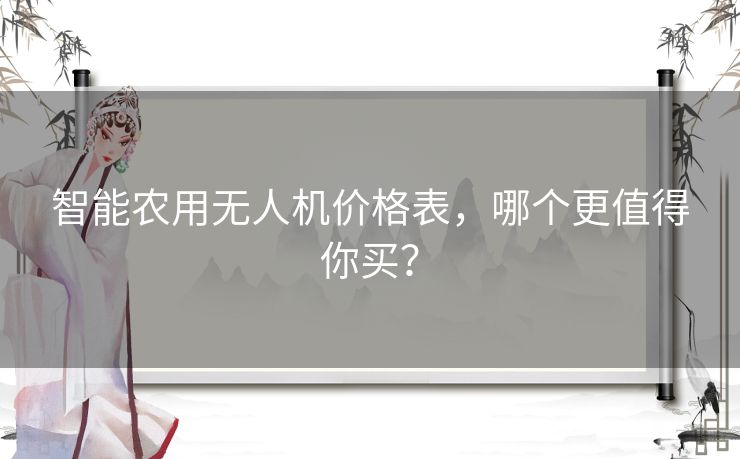 智能农用无人机价格表，哪个更值得你买？