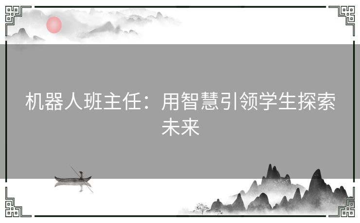 机器人班主任：用智慧引领学生探索未来