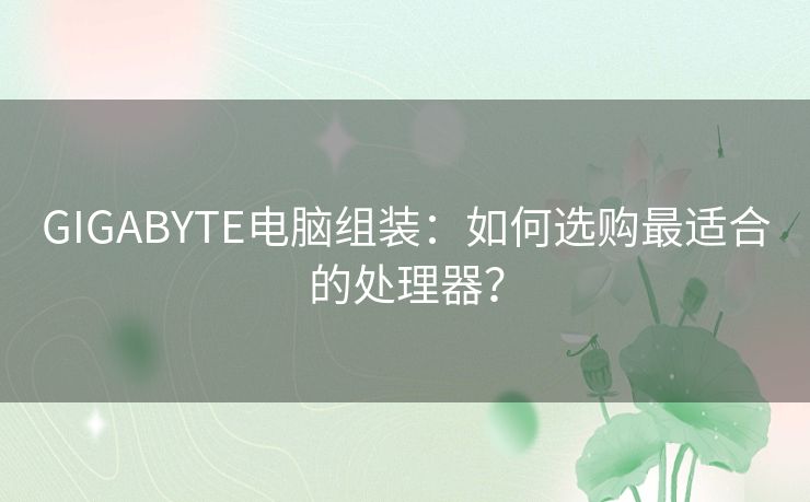 GIGABYTE电脑组装：如何选购最适合的处理器？