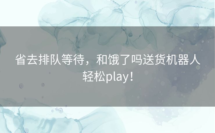 省去排队等待，和饿了吗送货机器人轻松play！