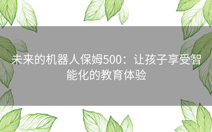 未来的机器人保姆500：让孩子享受智能化的教育体验