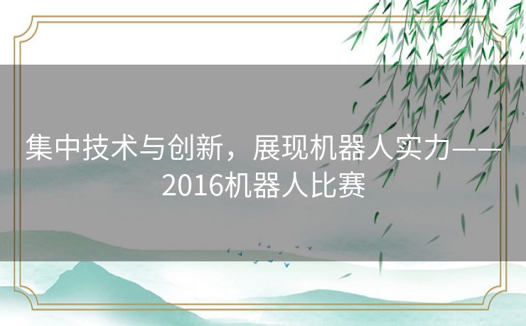 集中技术与创新，展现机器人实力——2016机器人比赛