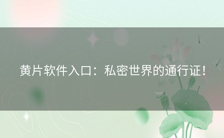 黄片软件入口：私密世界的通行证！