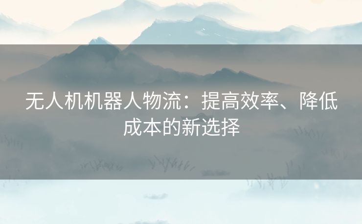 无人机机器人物流：提高效率、降低成本的新选择