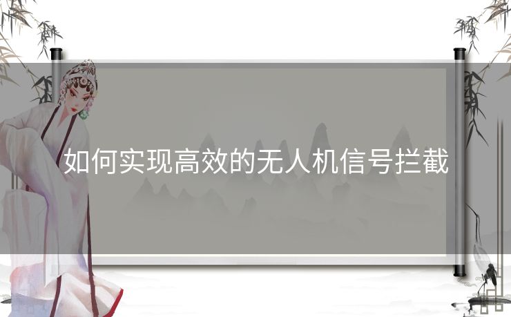 如何实现高效的无人机信号拦截