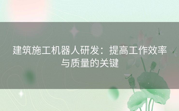 建筑施工机器人研发：提高工作效率与质量的关键