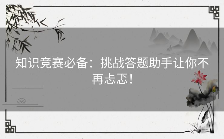 知识竞赛必备：挑战答题助手让你不再忐忑！