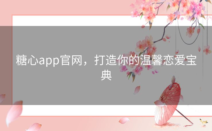 糖心app官网，打造你的温馨恋爱宝典