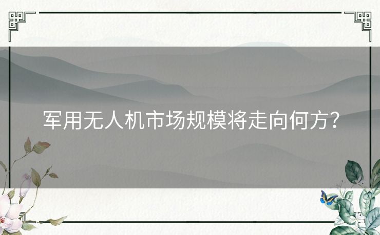 军用无人机市场规模将走向何方？