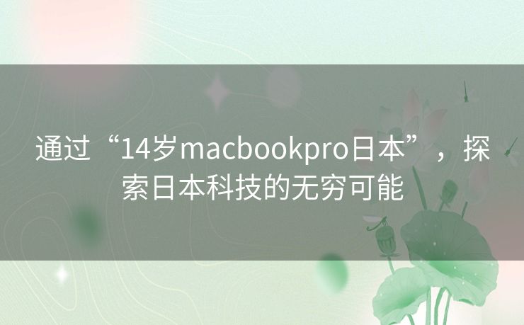 通过“14岁macbookpro日本”，探索日本科技的无穷可能