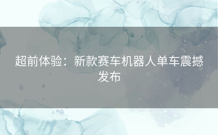 超前体验：新款赛车机器人单车震撼发布