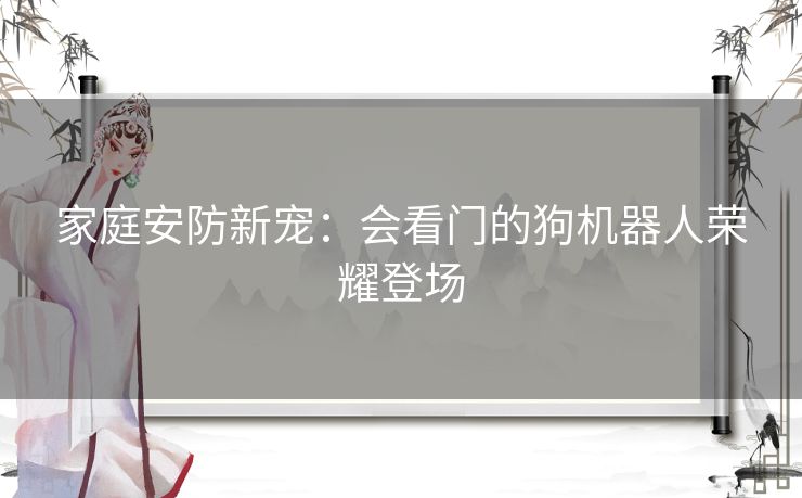 家庭安防新宠：会看门的狗机器人荣耀登场