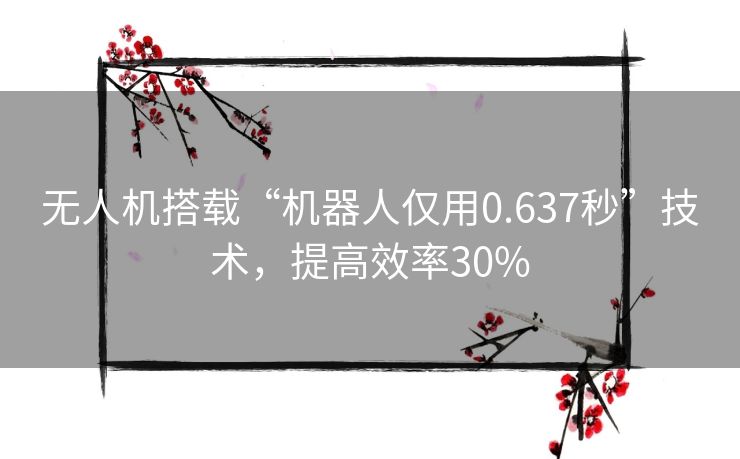 无人机搭载“机器人仅用0.637秒”技术，提高效率30%