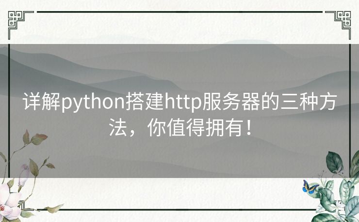 详解python搭建http服务器的三种方法，你值得拥有！