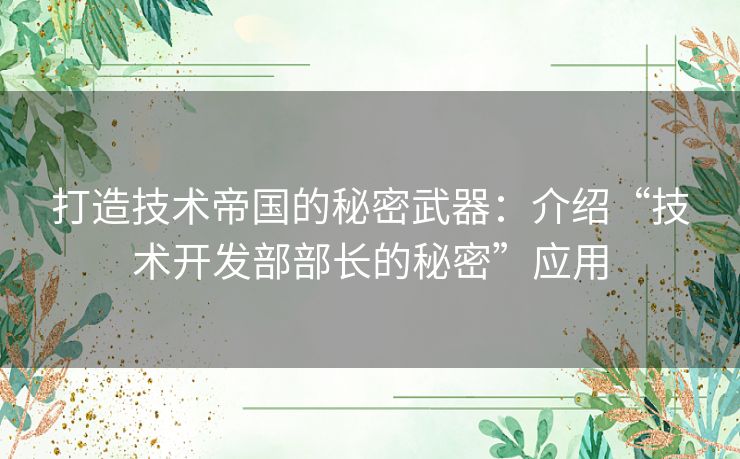 打造技术帝国的秘密武器：介绍“技术开发部部长的秘密”应用