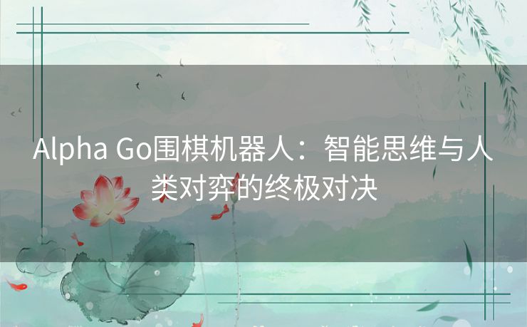 Alpha Go围棋机器人：智能思维与人类对弈的终极对决