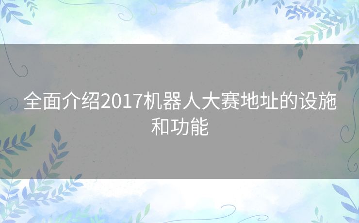 全面介绍2017机器人大赛地址的设施和功能