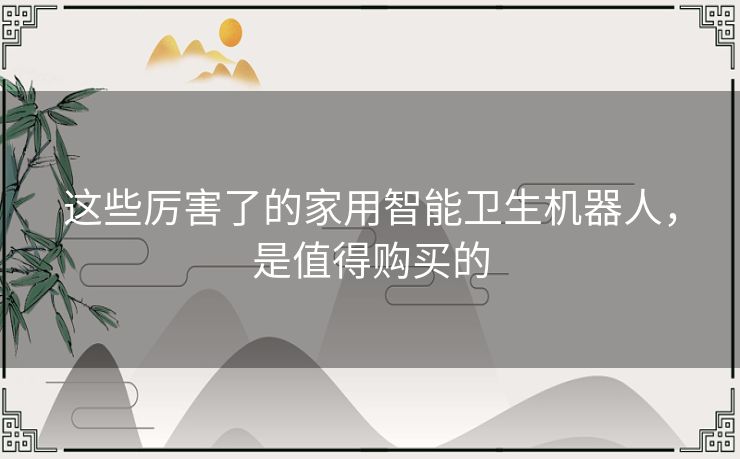 这些厉害了的家用智能卫生机器人，是值得购买的