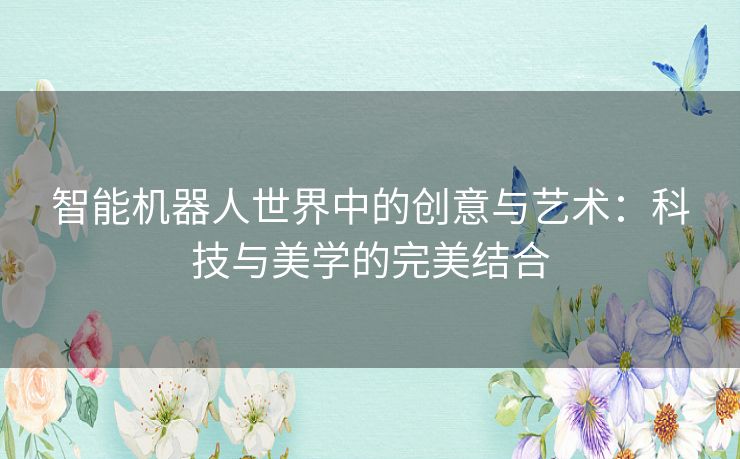 智能机器人世界中的创意与艺术：科技与美学的完美结合