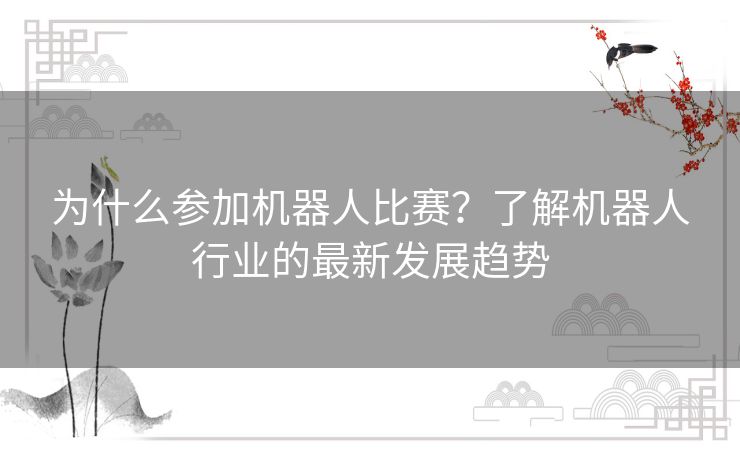 为什么参加机器人比赛？了解机器人行业的最新发展趋势