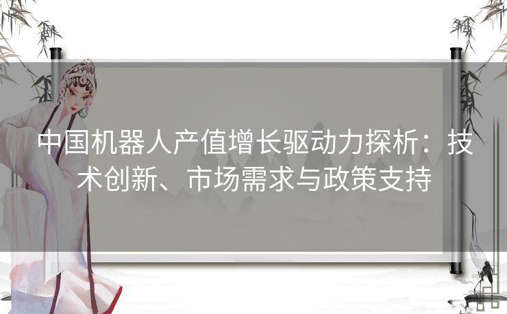 中国机器人产值增长驱动力探析：技术创新、市场需求与政策支持