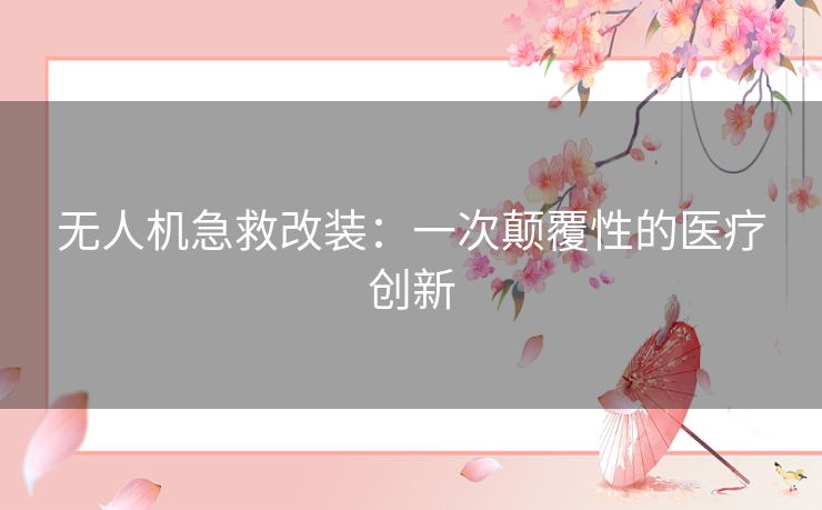 无人机急救改装：一次颠覆性的医疗创新