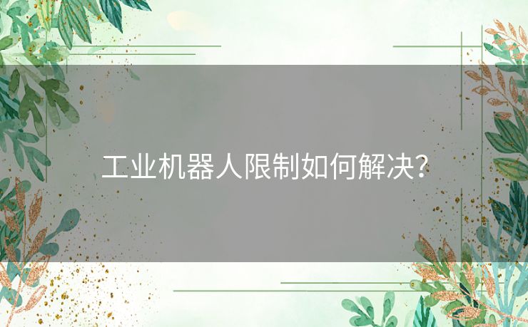 工业机器人限制如何解决？