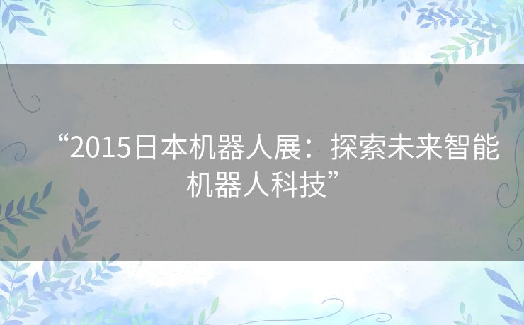 “2015日本机器人展：探索未来智能机器人科技”