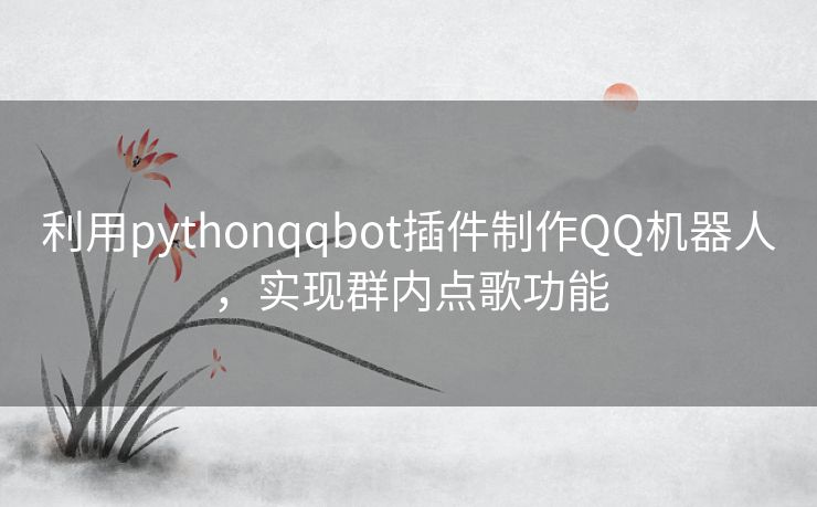 利用pythonqqbot插件制作QQ机器人，实现群内点歌功能