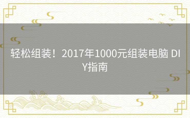 轻松组装！2017年1000元组装电脑 DIY指南