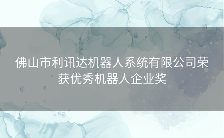 佛山市利讯达机器人系统有限公司荣获优秀机器人企业奖