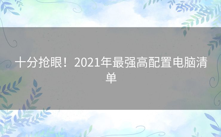 十分抢眼！2021年最强高配置电脑清单