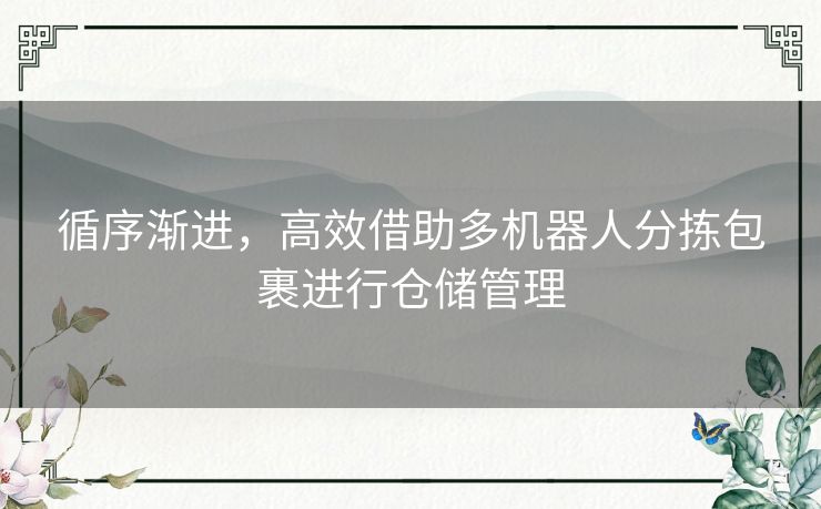 循序渐进，高效借助多机器人分拣包裹进行仓储管理