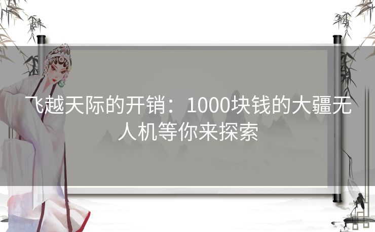 飞越天际的开销：1000块钱的大疆无人机等你来探索