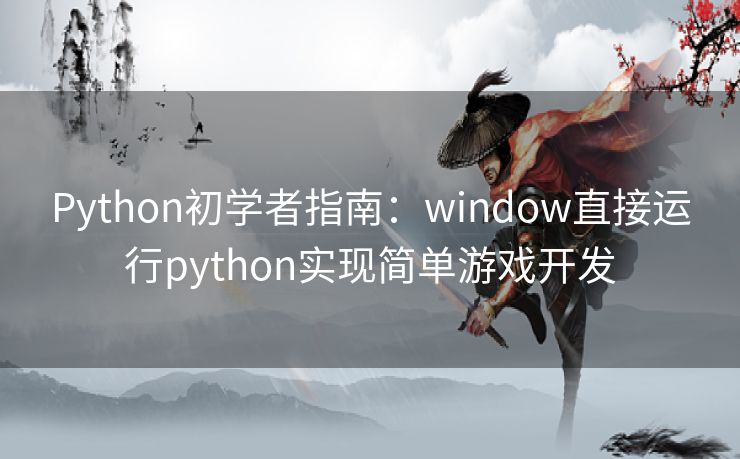 Python初学者指南：window直接运行python实现简单游戏开发