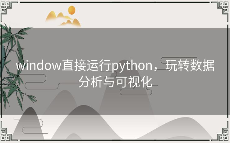 window直接运行python，玩转数据分析与可视化