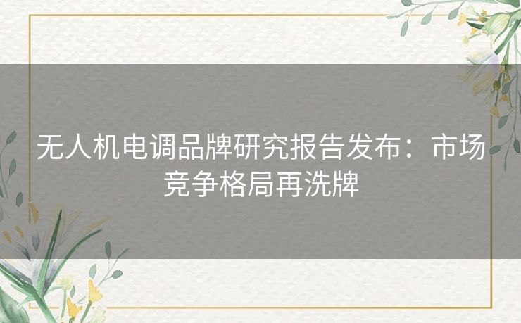 无人机电调品牌研究报告发布：市场竞争格局再洗牌