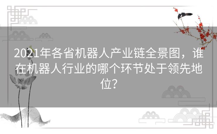 2021年各省机器人产业链全景图，谁在机器人行业的哪个环节处于领先地位？