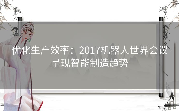 优化生产效率：2017机器人世界会议呈现智能制造趋势