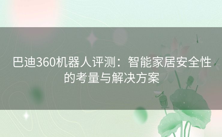 巴迪360机器人评测：智能家居安全性的考量与解决方案