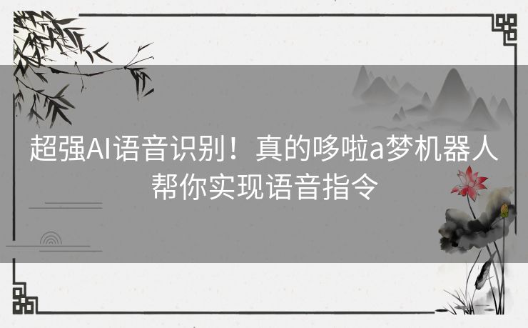 超强AI语音识别！真的哆啦a梦机器人帮你实现语音指令