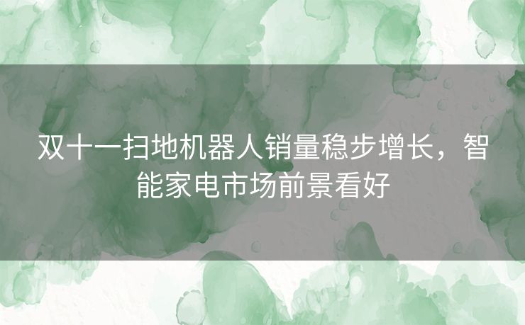 双十一扫地机器人销量稳步增长，智能家电市场前景看好