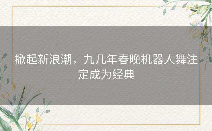 掀起新浪潮，九几年春晚机器人舞注定成为经典